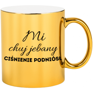 KUBEK ZŁOTY MI CH*J JE*ANY CIŚNIENIE PODNIÓSŁ