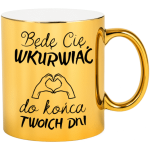 KUBEK ZŁOTY BĘDĘ CIĘ WKU*WIAĆ DO KOŃCA TWOICH DNI