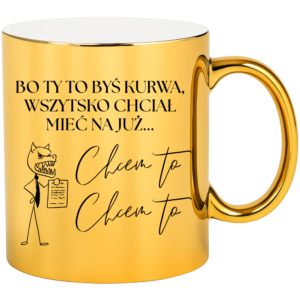 Kubek złoty śmieszny na prezent ”CHCEM TO, CHCEM TO”