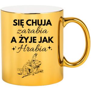 Kubek śmieszny na prezent ”SIĘ CHUJA ZARABIA A ŻYJE JAK HRABIA”
