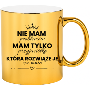 Kubek dla Przyjaciółki, idealny na prezent ”NIE MAM PROBLEMÓW”