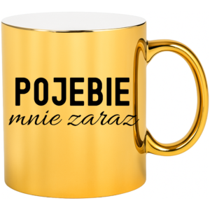 Kubek złoty śmieszny na prezent ”PO*EBIE MNIE ZARAZ”