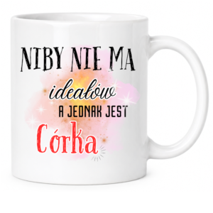 Kubek na prezent dla córki, dziecka ”NIBY NIE MA IDEAŁÓW”