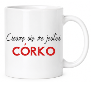 Kubek na prezent dla córki, dziecka ”CIESZĘ SIĘ ŻE JESTEŚ”