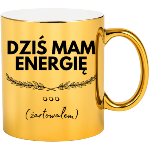 Kubek złoty śmieszny na prezent ”DZIŚ MAM ENERGIĘ”