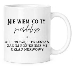 Kubek biały standard śmieszny na prezent ”NIE WIEM CO TY PIER*OLISZ”